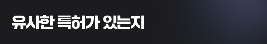 유사한 특허가 있는지 사전에 꼭 확인하세요